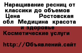 Наращивание ресниц от классики до объемов › Цена ­ 600 - Ростовская обл. Медицина, красота и здоровье » Косметические услуги   